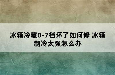 冰箱冷藏0-7档坏了如何修 冰箱制冷太强怎么办